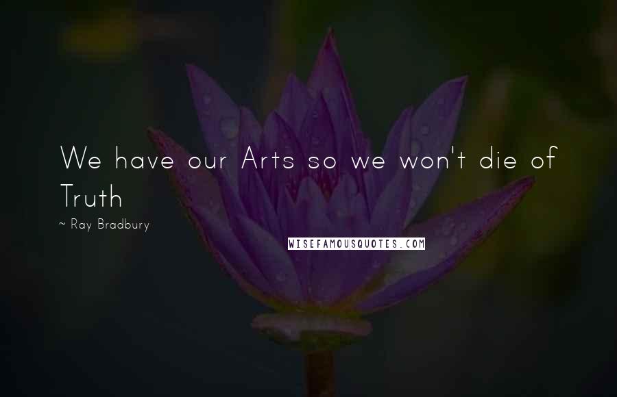 Ray Bradbury Quotes: We have our Arts so we won't die of Truth