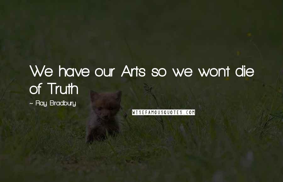 Ray Bradbury Quotes: We have our Arts so we won't die of Truth