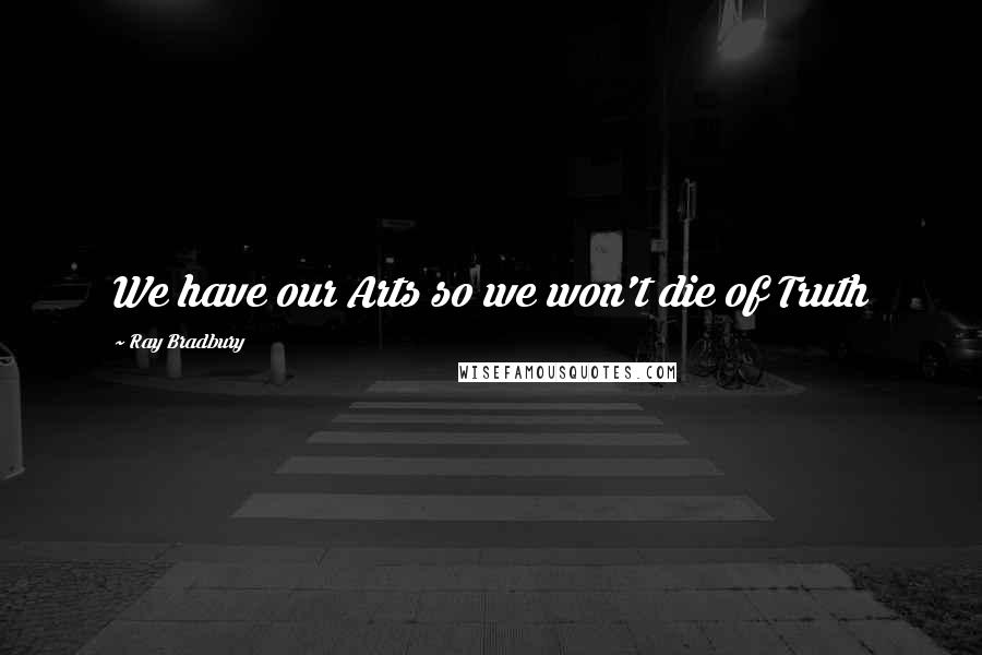 Ray Bradbury Quotes: We have our Arts so we won't die of Truth