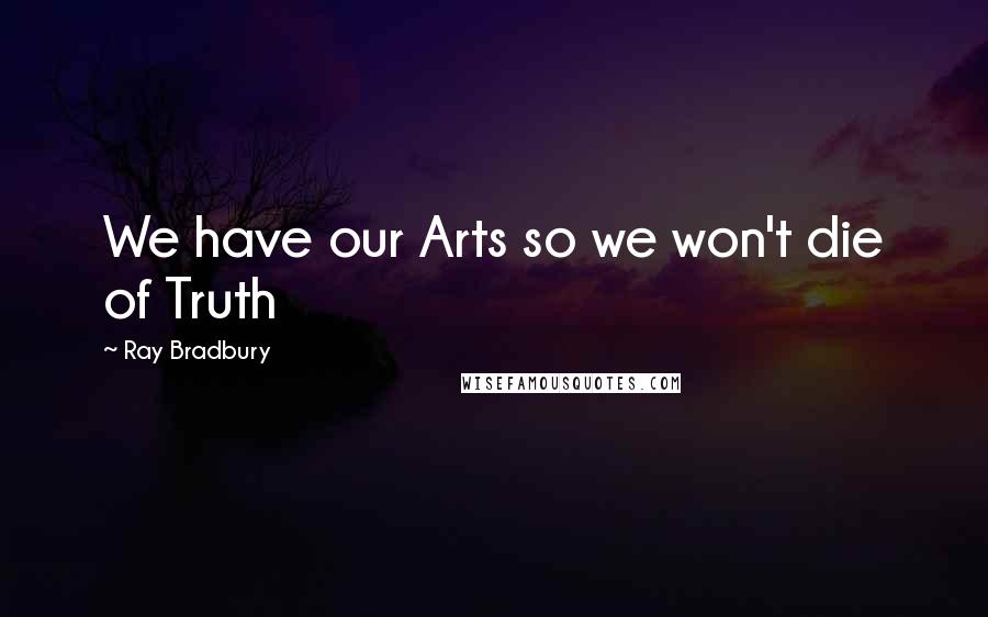 Ray Bradbury Quotes: We have our Arts so we won't die of Truth
