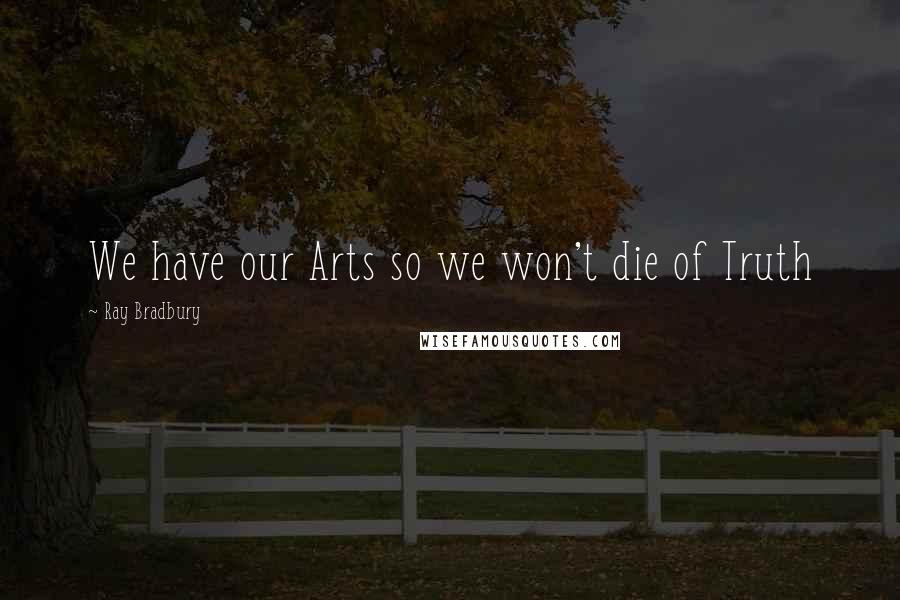 Ray Bradbury Quotes: We have our Arts so we won't die of Truth