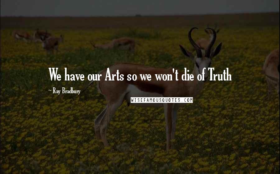 Ray Bradbury Quotes: We have our Arts so we won't die of Truth