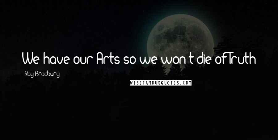 Ray Bradbury Quotes: We have our Arts so we won't die of Truth