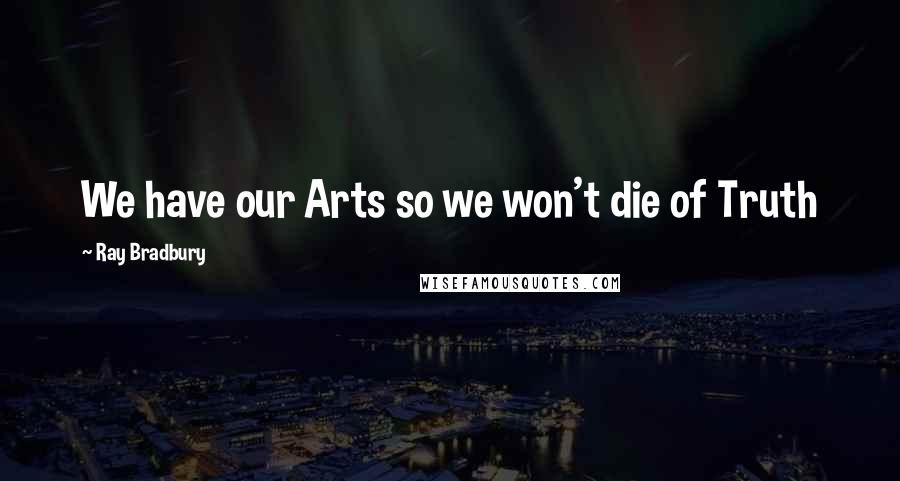 Ray Bradbury Quotes: We have our Arts so we won't die of Truth