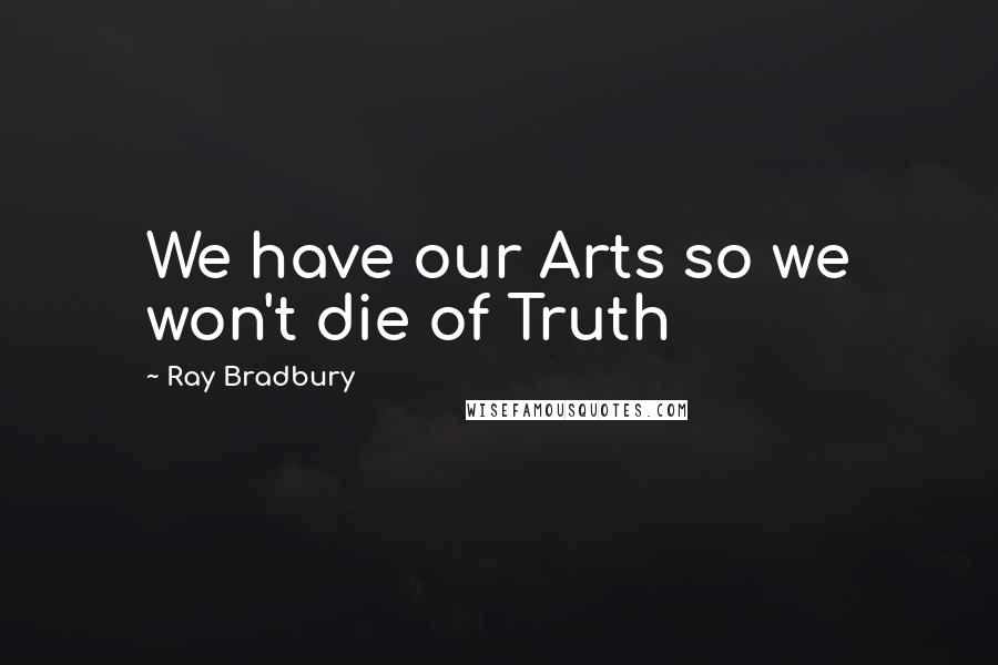 Ray Bradbury Quotes: We have our Arts so we won't die of Truth