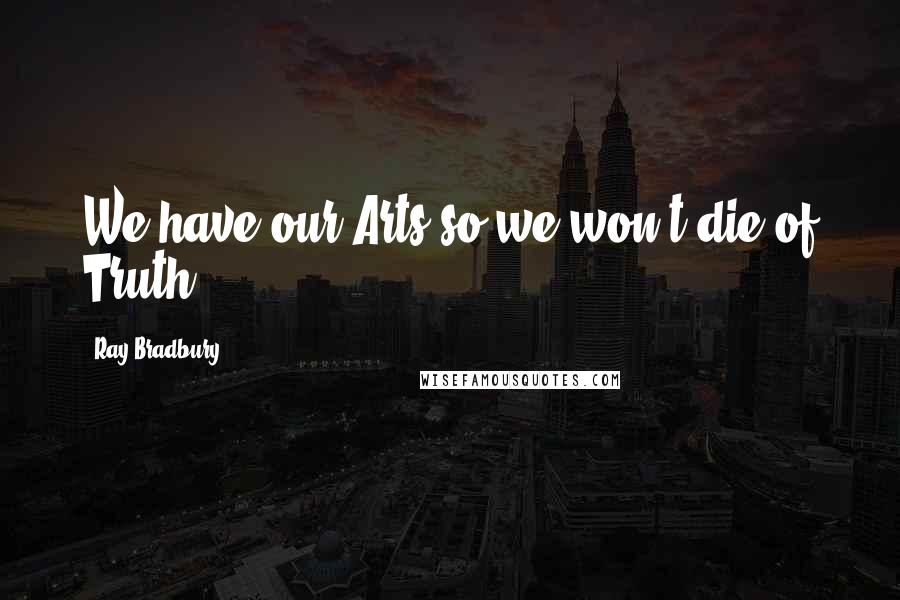 Ray Bradbury Quotes: We have our Arts so we won't die of Truth