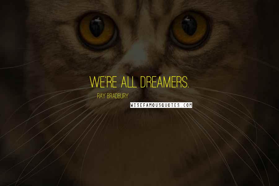 Ray Bradbury Quotes: We're all dreamers.
