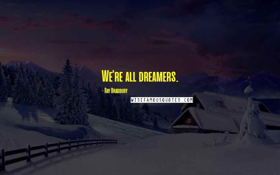Ray Bradbury Quotes: We're all dreamers.
