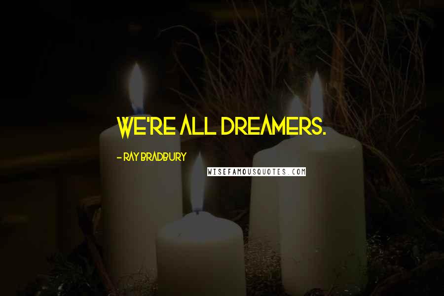 Ray Bradbury Quotes: We're all dreamers.