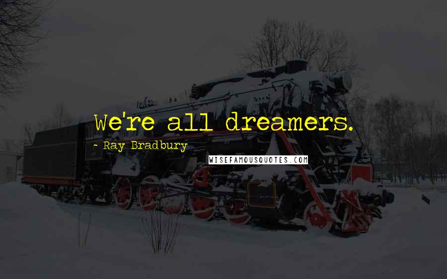 Ray Bradbury Quotes: We're all dreamers.