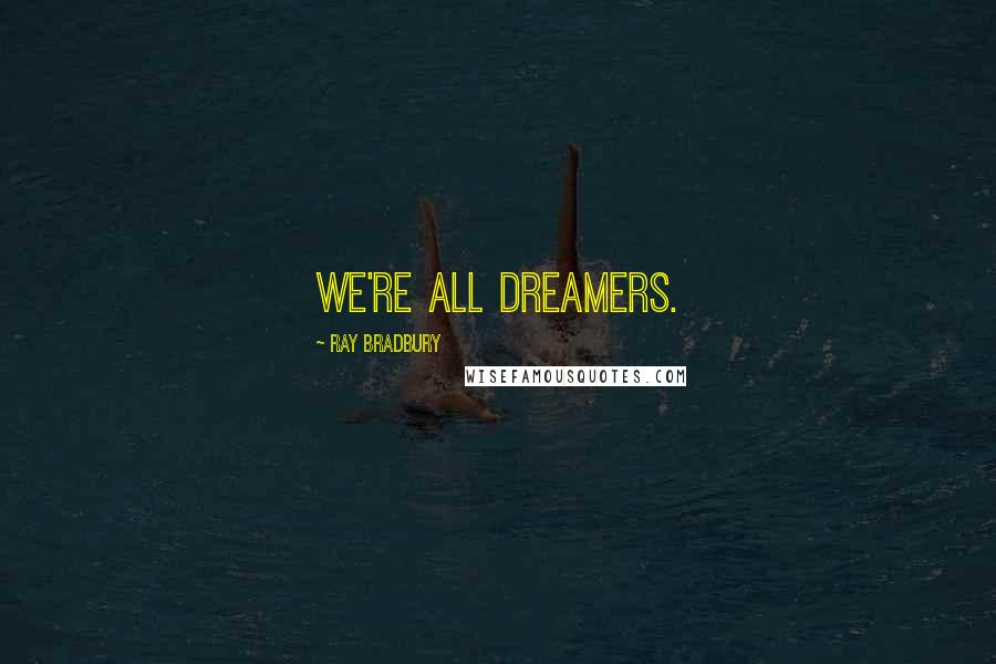 Ray Bradbury Quotes: We're all dreamers.