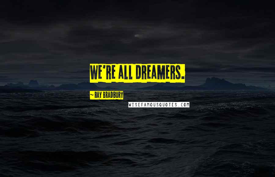 Ray Bradbury Quotes: We're all dreamers.