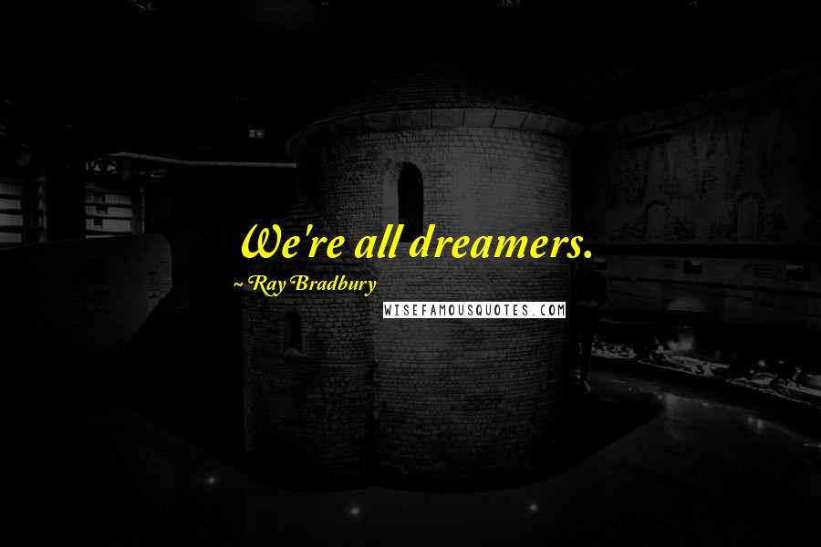 Ray Bradbury Quotes: We're all dreamers.