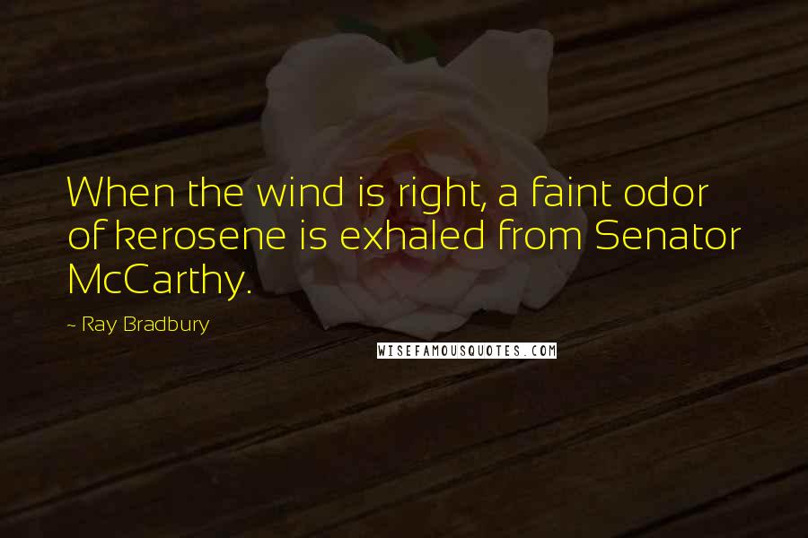 Ray Bradbury Quotes: When the wind is right, a faint odor of kerosene is exhaled from Senator McCarthy.