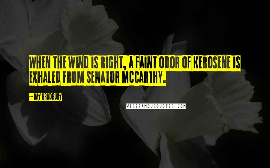 Ray Bradbury Quotes: When the wind is right, a faint odor of kerosene is exhaled from Senator McCarthy.