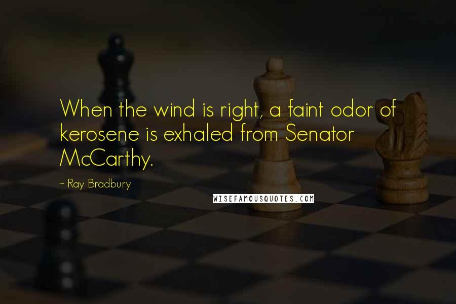 Ray Bradbury Quotes: When the wind is right, a faint odor of kerosene is exhaled from Senator McCarthy.