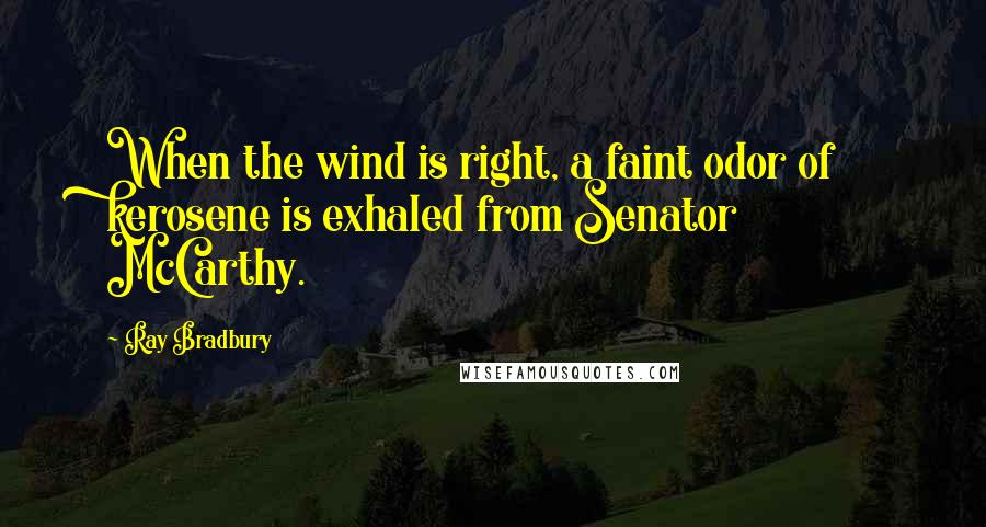 Ray Bradbury Quotes: When the wind is right, a faint odor of kerosene is exhaled from Senator McCarthy.