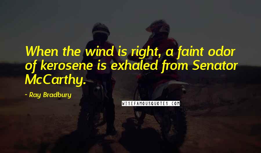 Ray Bradbury Quotes: When the wind is right, a faint odor of kerosene is exhaled from Senator McCarthy.