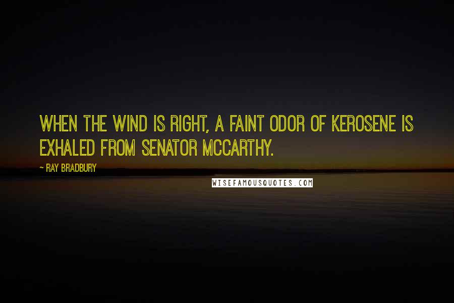 Ray Bradbury Quotes: When the wind is right, a faint odor of kerosene is exhaled from Senator McCarthy.