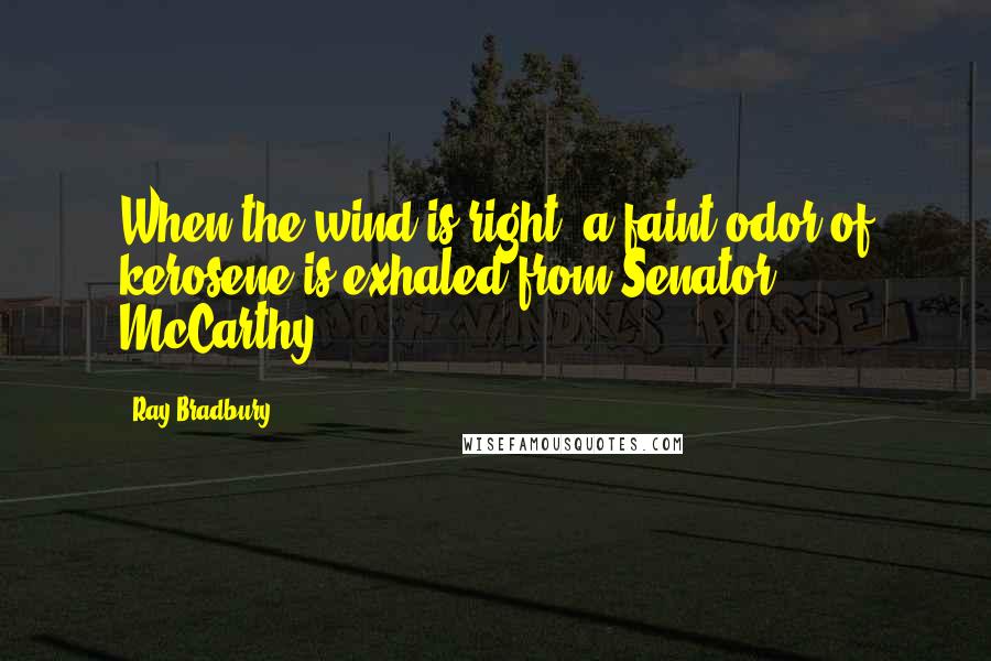 Ray Bradbury Quotes: When the wind is right, a faint odor of kerosene is exhaled from Senator McCarthy.