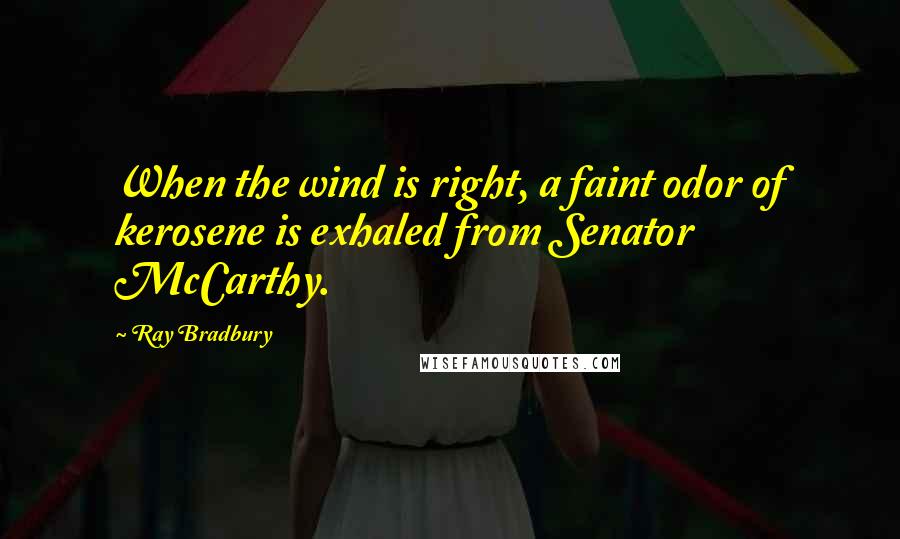Ray Bradbury Quotes: When the wind is right, a faint odor of kerosene is exhaled from Senator McCarthy.