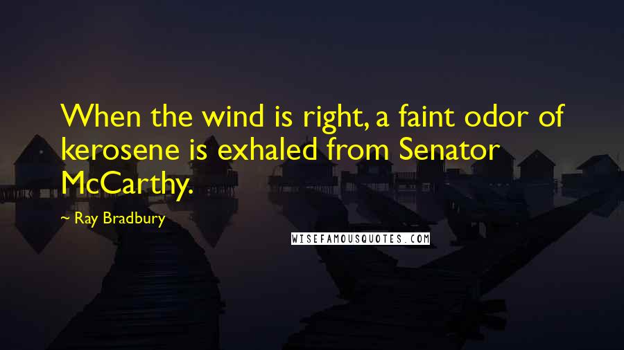 Ray Bradbury Quotes: When the wind is right, a faint odor of kerosene is exhaled from Senator McCarthy.