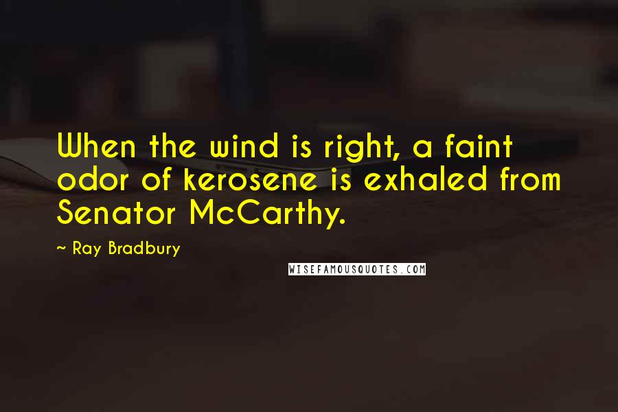 Ray Bradbury Quotes: When the wind is right, a faint odor of kerosene is exhaled from Senator McCarthy.