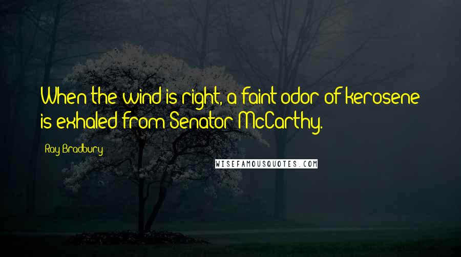 Ray Bradbury Quotes: When the wind is right, a faint odor of kerosene is exhaled from Senator McCarthy.