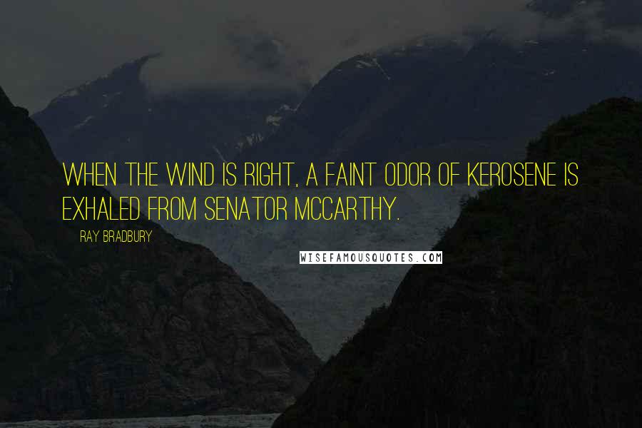 Ray Bradbury Quotes: When the wind is right, a faint odor of kerosene is exhaled from Senator McCarthy.