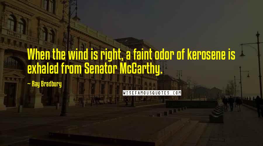 Ray Bradbury Quotes: When the wind is right, a faint odor of kerosene is exhaled from Senator McCarthy.