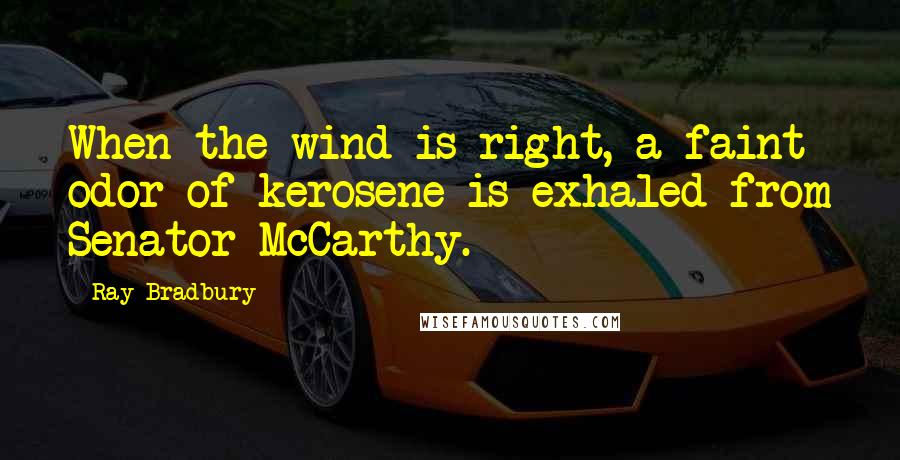 Ray Bradbury Quotes: When the wind is right, a faint odor of kerosene is exhaled from Senator McCarthy.