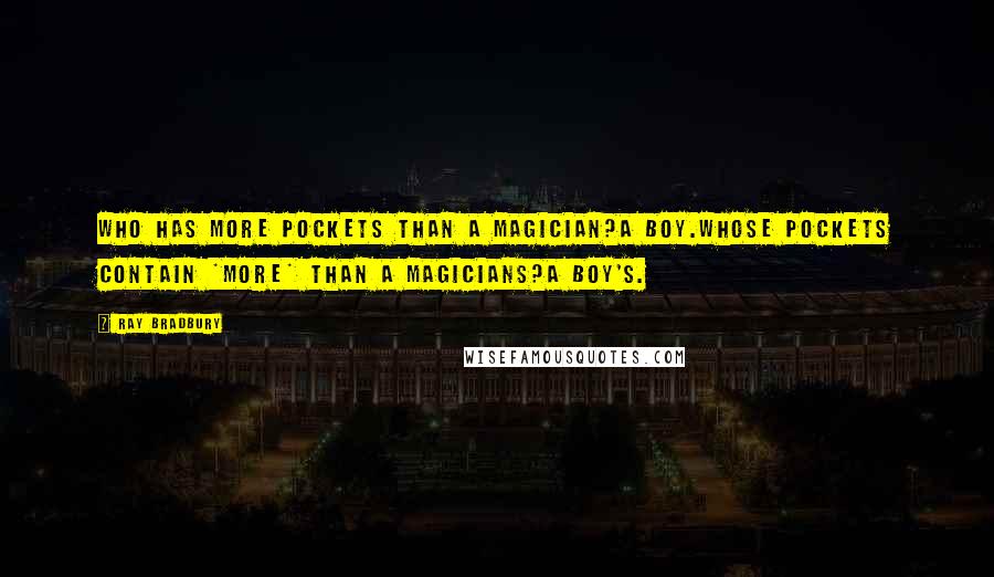 Ray Bradbury Quotes: Who has more pockets than a magician?A boy.Whose pockets contain *more* than a magicians?A boy's.