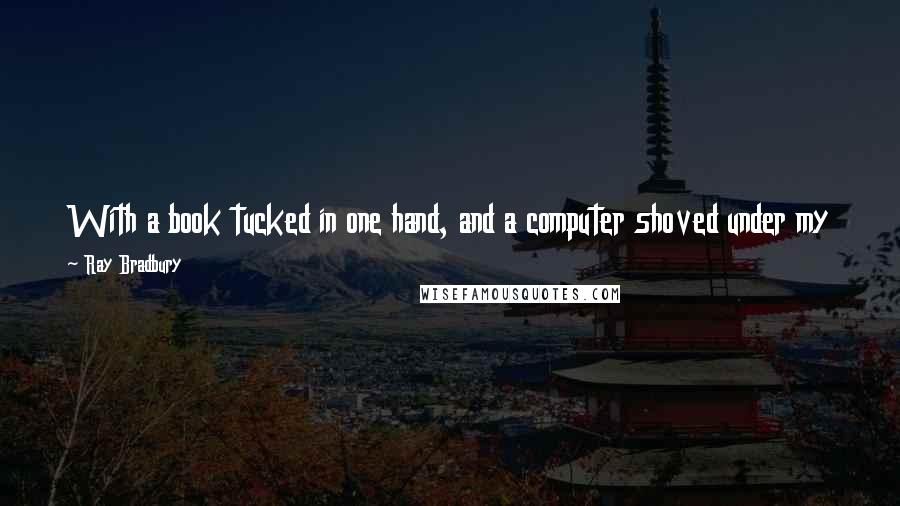 Ray Bradbury Quotes: With a book tucked in one hand, and a computer shoved under my elbow, I will march, not sidle, shudder or quake, into the twenty-first century.