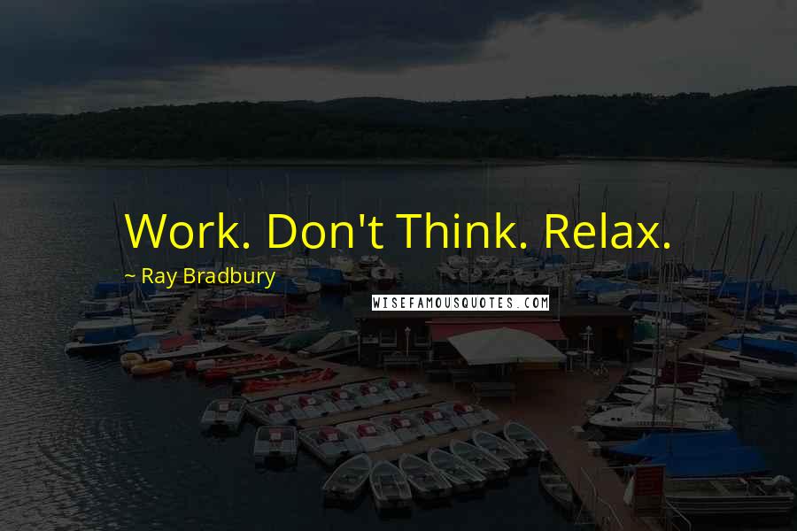 Ray Bradbury Quotes: Work. Don't Think. Relax.