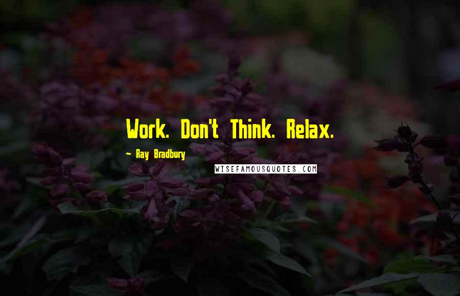 Ray Bradbury Quotes: Work. Don't Think. Relax.