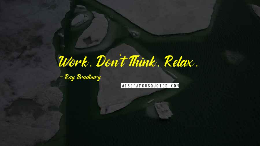 Ray Bradbury Quotes: Work. Don't Think. Relax.