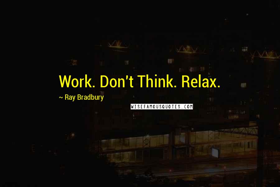 Ray Bradbury Quotes: Work. Don't Think. Relax.