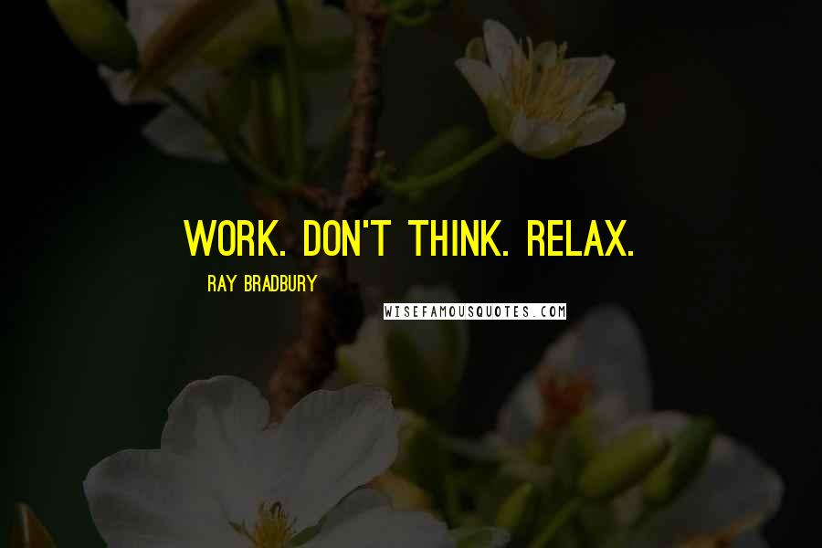 Ray Bradbury Quotes: Work. Don't Think. Relax.