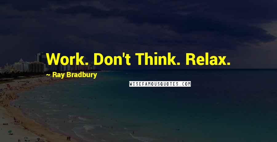 Ray Bradbury Quotes: Work. Don't Think. Relax.