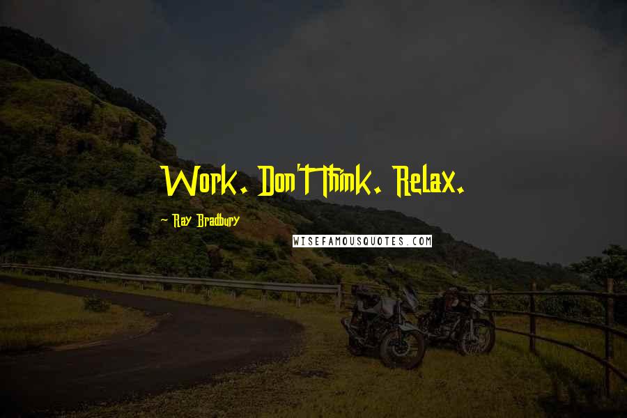 Ray Bradbury Quotes: Work. Don't Think. Relax.