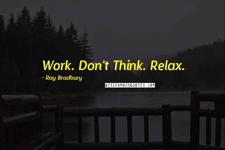 Ray Bradbury Quotes: Work. Don't Think. Relax.