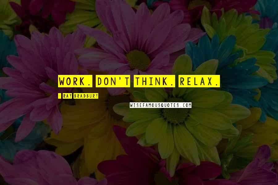Ray Bradbury Quotes: Work. Don't Think. Relax.