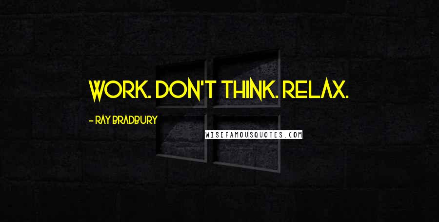 Ray Bradbury Quotes: Work. Don't Think. Relax.