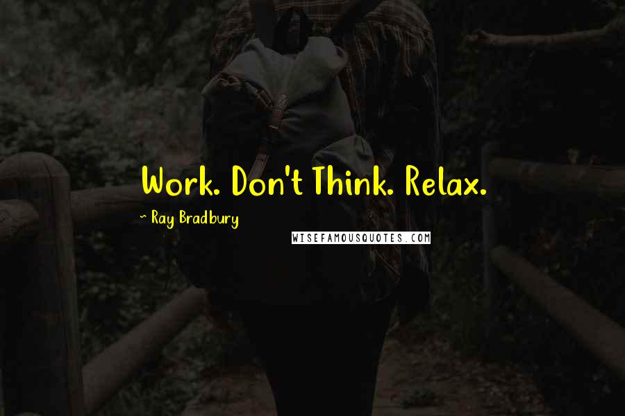 Ray Bradbury Quotes: Work. Don't Think. Relax.