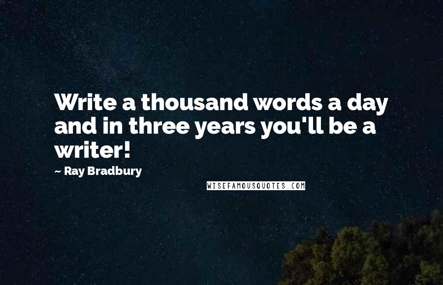 Ray Bradbury Quotes: Write a thousand words a day and in three years you'll be a writer!
