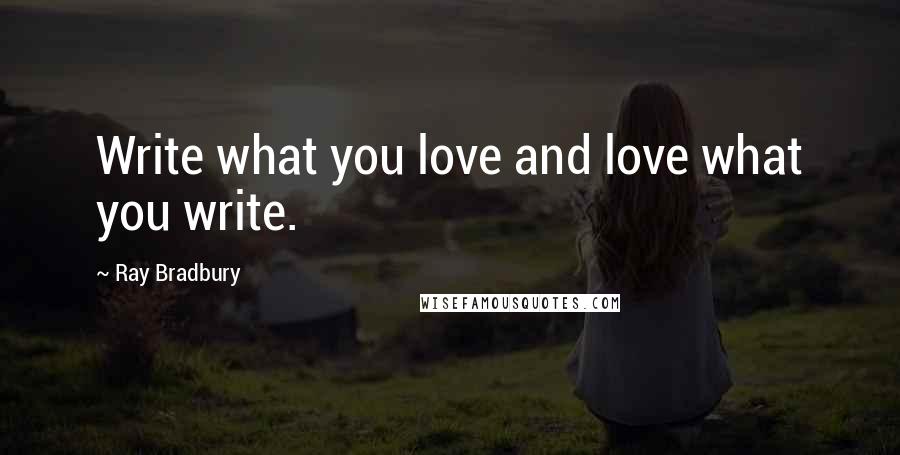 Ray Bradbury Quotes: Write what you love and love what you write.