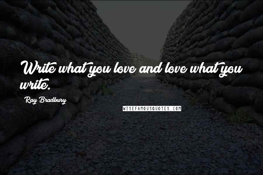 Ray Bradbury Quotes: Write what you love and love what you write.
