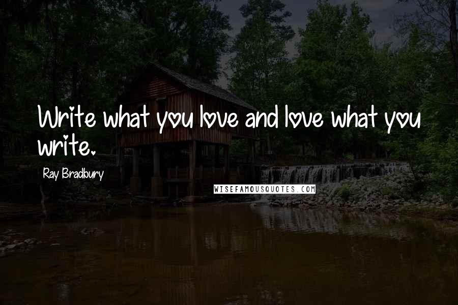 Ray Bradbury Quotes: Write what you love and love what you write.