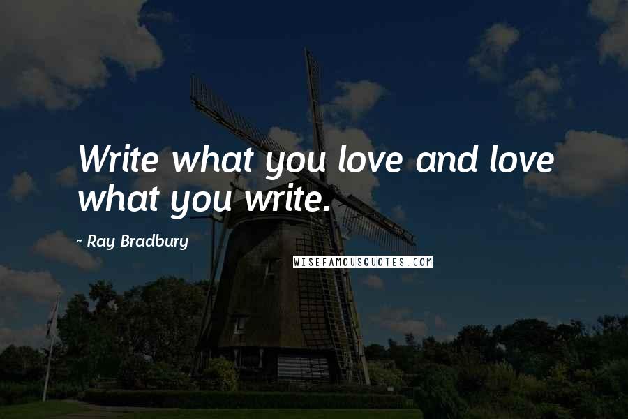 Ray Bradbury Quotes: Write what you love and love what you write.
