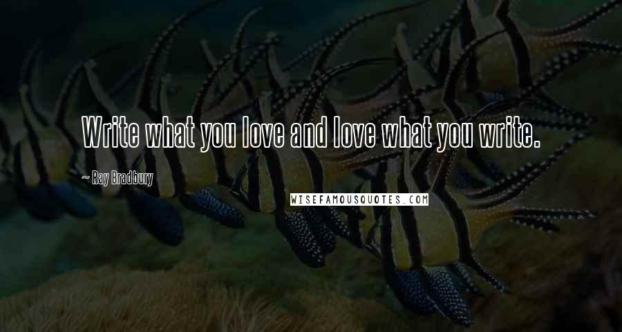 Ray Bradbury Quotes: Write what you love and love what you write.